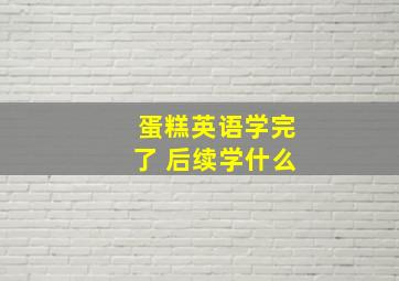 蛋糕英语学完了 后续学什么